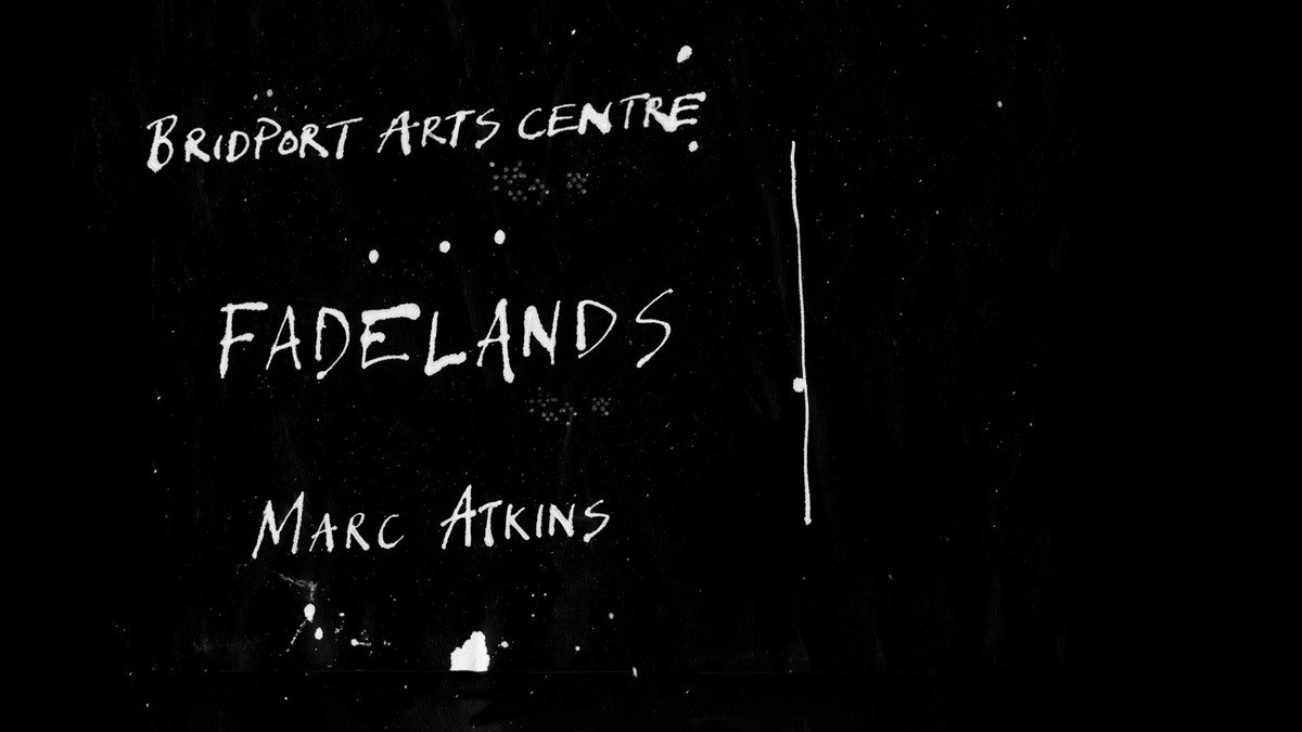 White handwritten text on black: Bridport Arts Centre, Fadelands, Marc Atkins